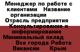 Менеджер по работе с клиентами › Название организации ­ Beorg › Отрасль предприятия ­ Консультирование и информирование › Минимальный оклад ­ 45 000 - Все города Работа » Вакансии   . Крым,Каховское